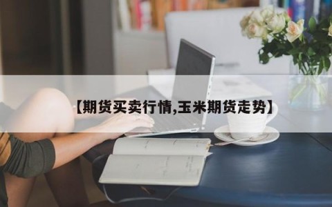 【期货买卖行情,玉米期货走势】