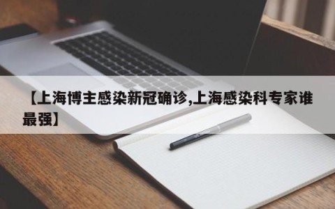 【上海博主感染新冠确诊,上海感染科专家谁最强】