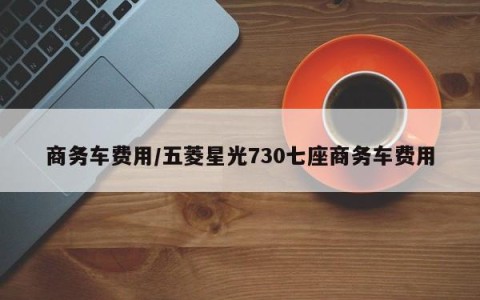 商务车费用/五菱星光730七座商务车费用