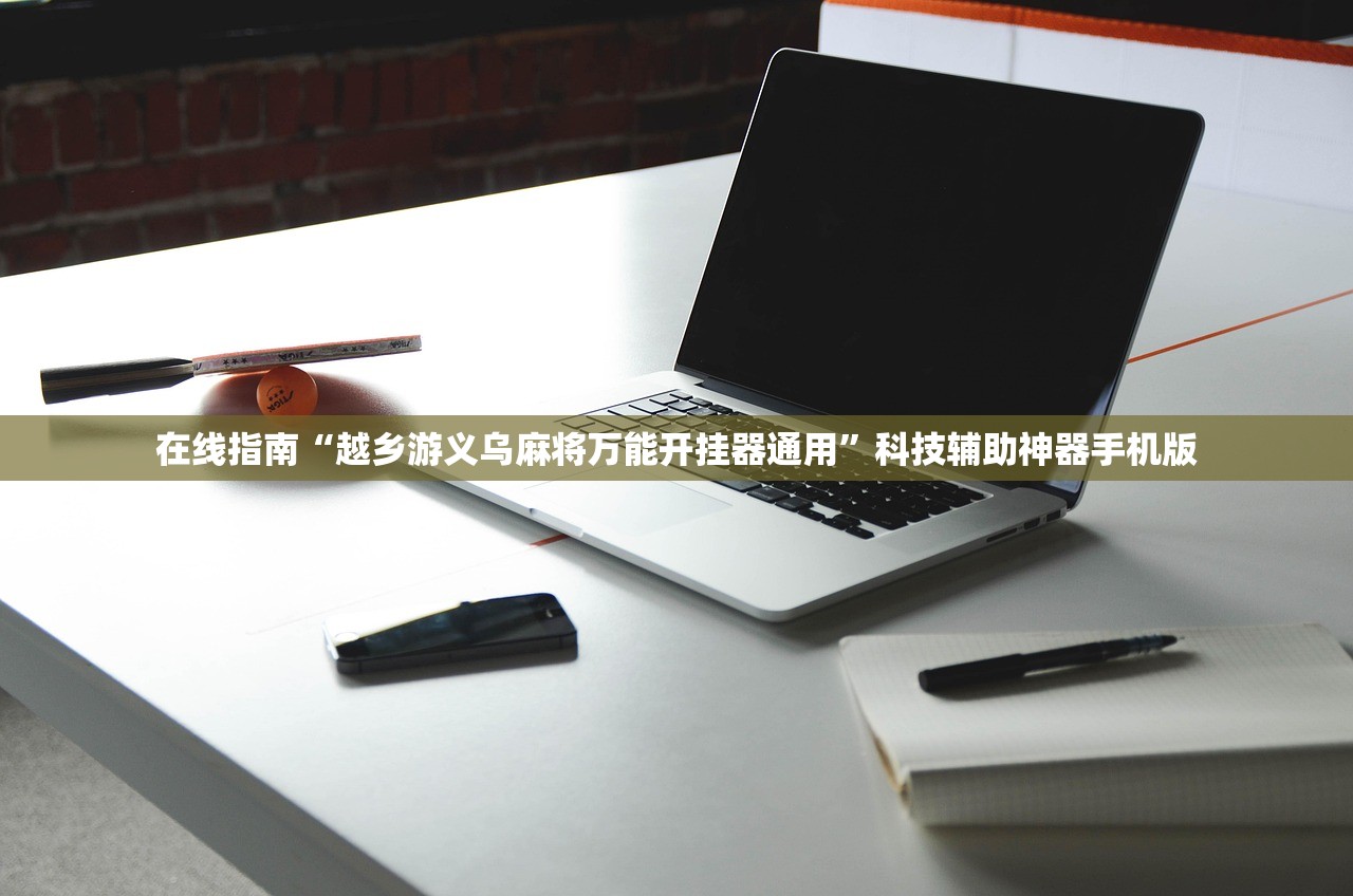 在线指南“越乡游义乌麻将万能开挂器通用	”科技辅助神器手机版