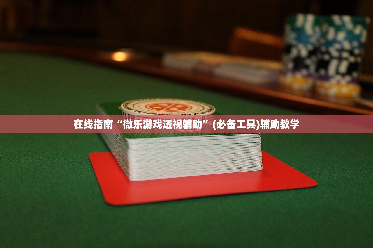在线指南“微乐游戏透视辅助”(必备工具)辅助教学
