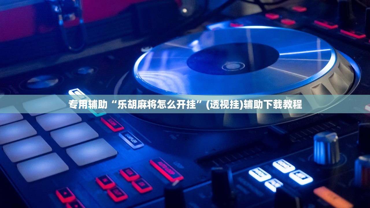 专用辅助“乐胡麻将怎么开挂”(透视挂)辅助下载教程