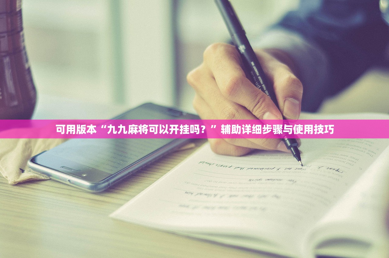可用版本“九九麻将可以开挂吗？	”辅助详细步骤与使用技巧