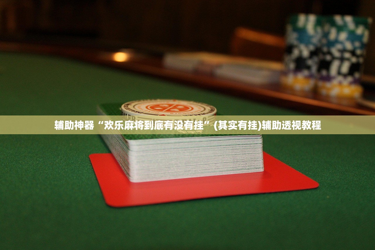 辅助神器“欢乐麻将到底有没有挂	”(其实有挂)辅助透视教程