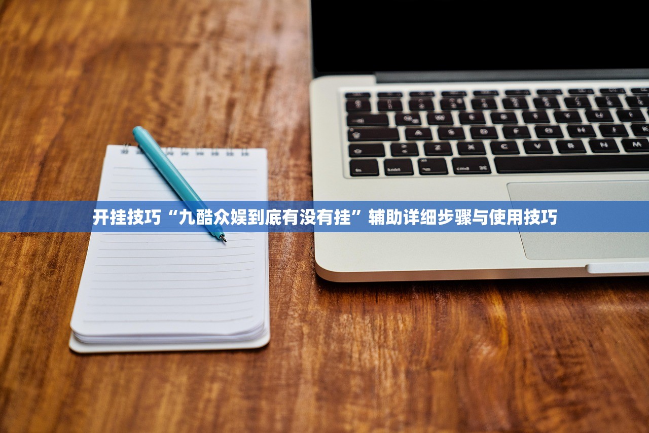 开挂技巧“九酷众娱到底有没有挂	”辅助详细步骤与使用技巧