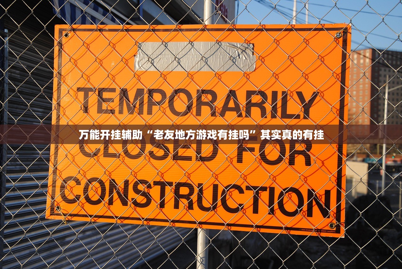 万能开挂辅助“老友地方游戏有挂吗	”其实真的有挂