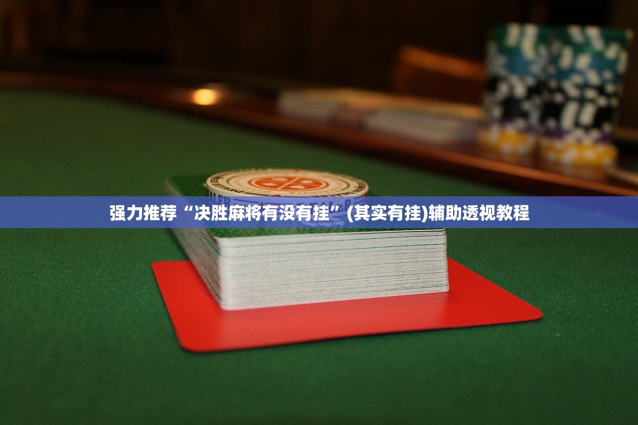 强力推荐“决胜麻将有没有挂”(其实有挂)辅助透视教程