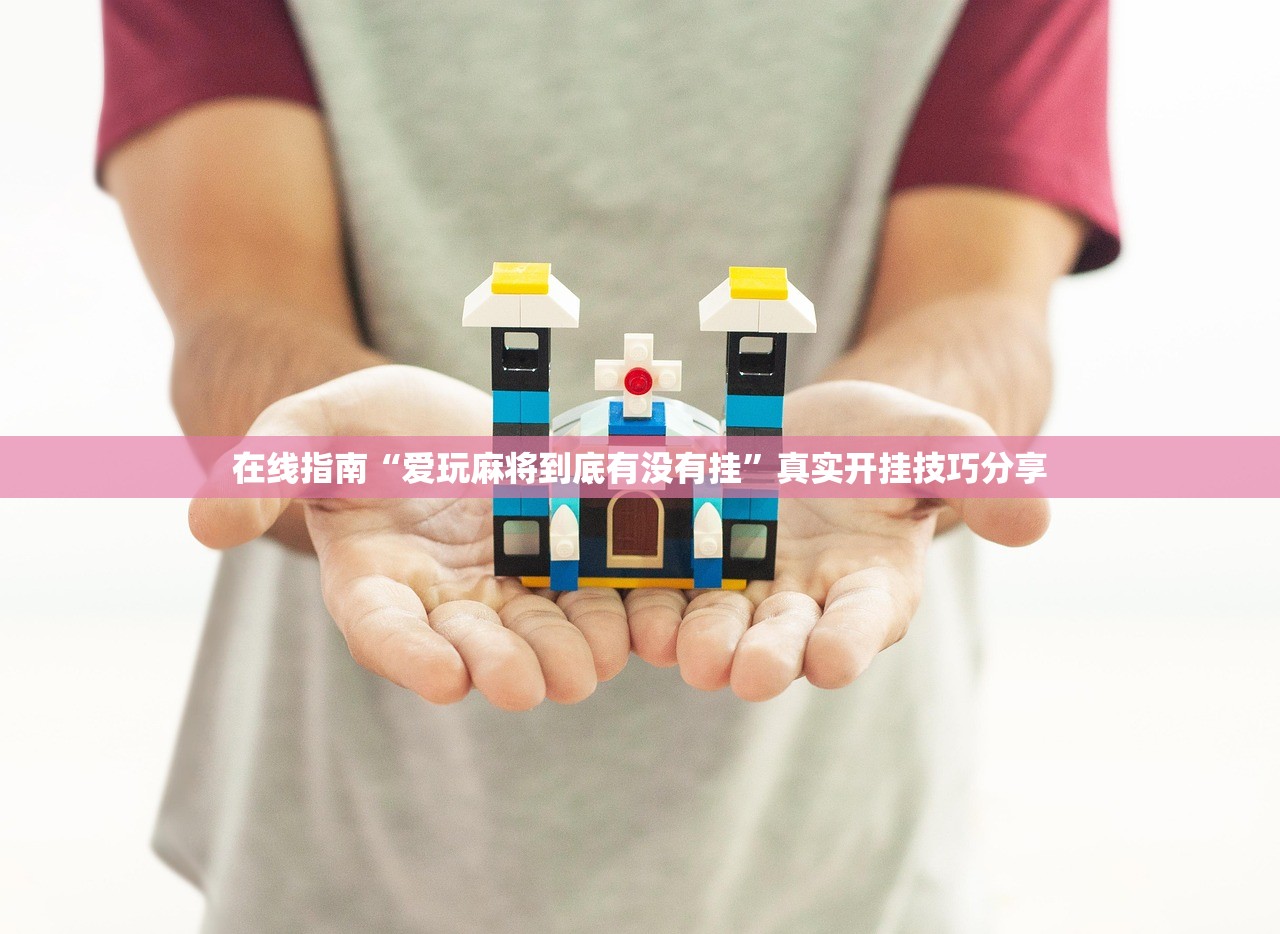 在线指南“爱玩麻将到底有没有挂	”真实开挂技巧分享
