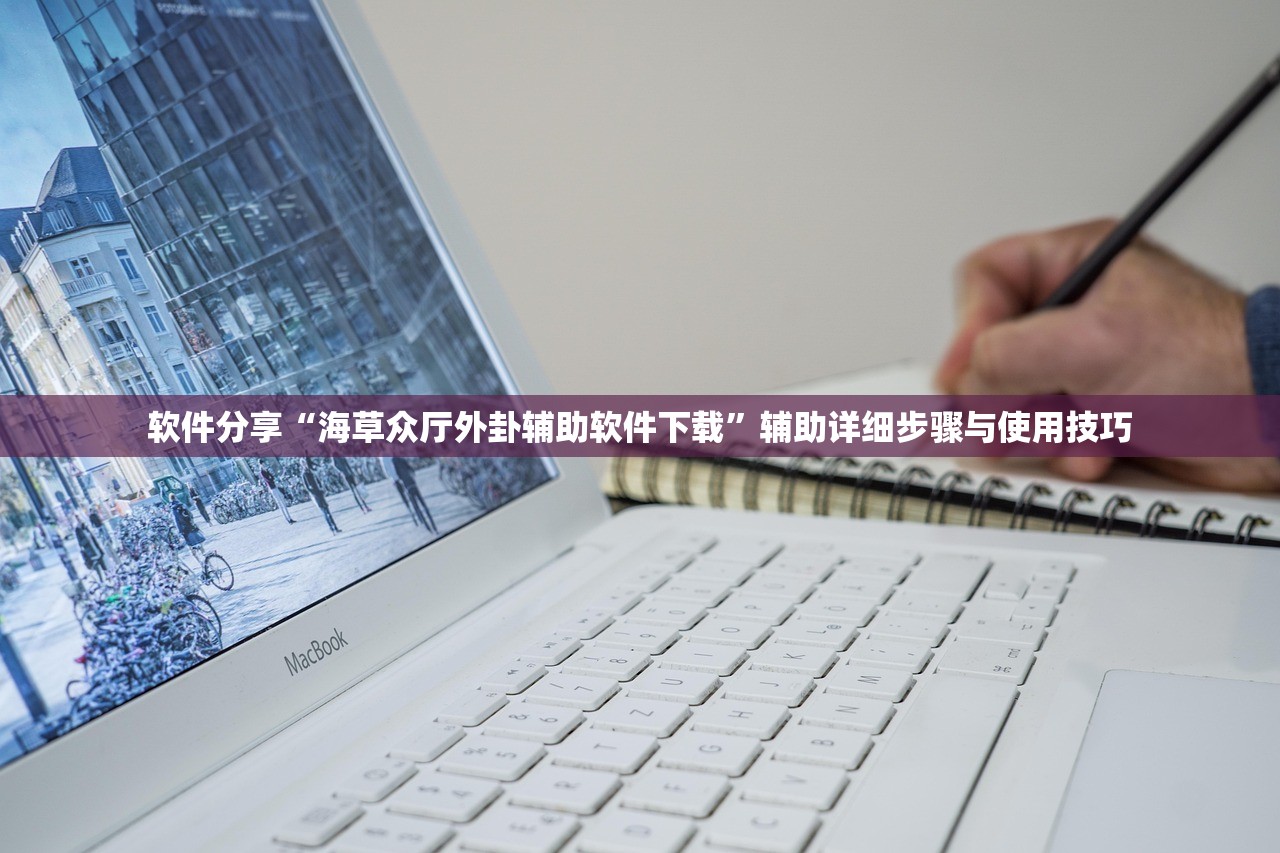软件分享“海草众厅外卦辅助软件下载	”辅助详细步骤与使用技巧