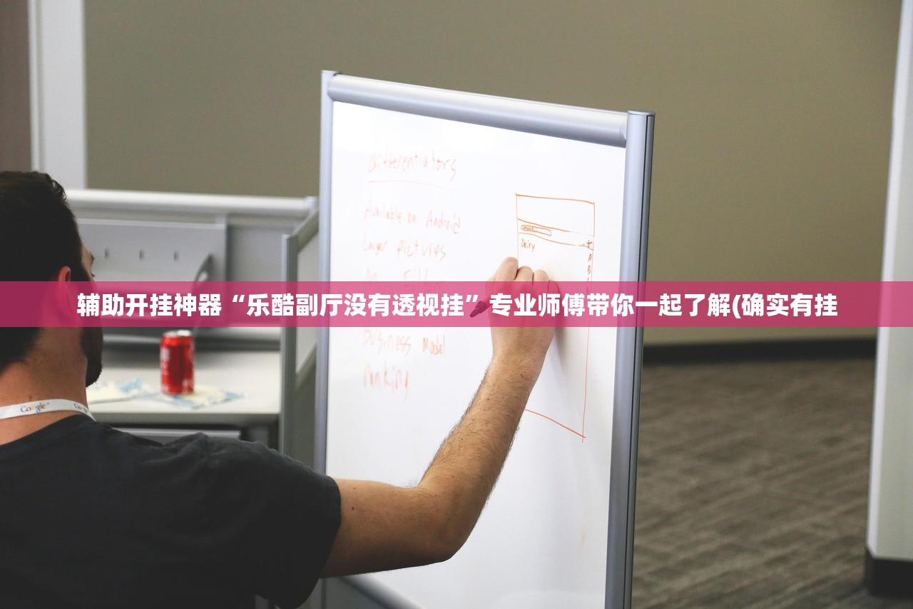 辅助开挂神器“乐酷副厅没有透视挂	”专业师傅带你一起了解(确实有挂