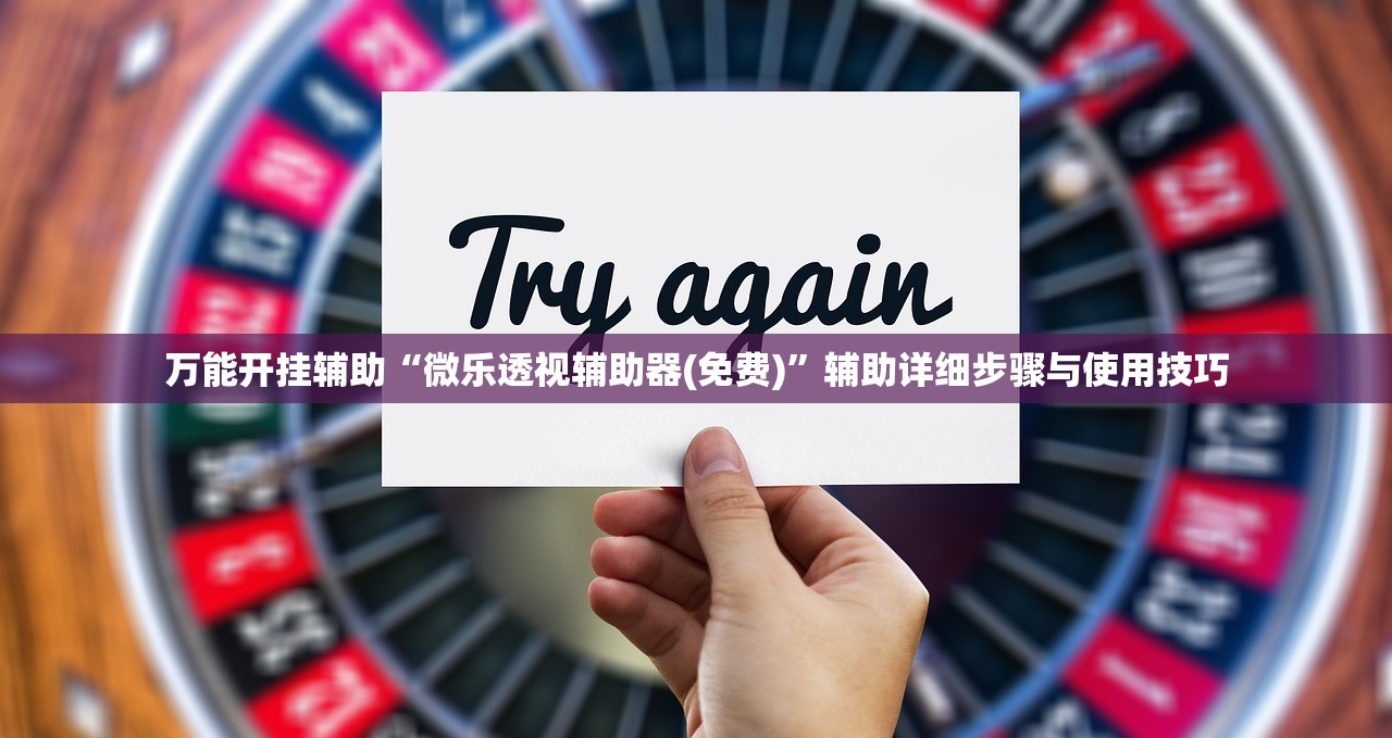 万能开挂辅助“微乐透视辅助器(免费)”辅助详细步骤与使用技巧