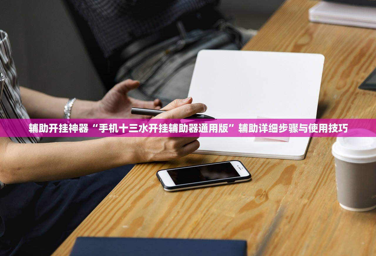 辅助开挂神器“手机十三水开挂辅助器通用版	”辅助详细步骤与使用技巧