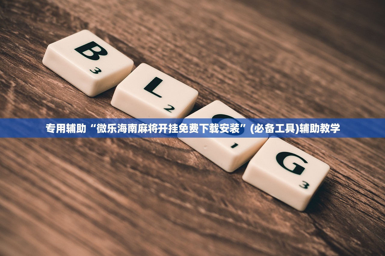 专用辅助“微乐海南麻将开挂免费下载安装”(必备工具)辅助教学
