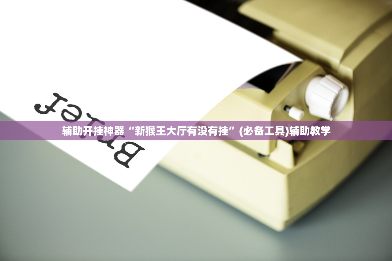 辅助开挂神器“新猴王大厅有没有挂”(必备工具)辅助教学