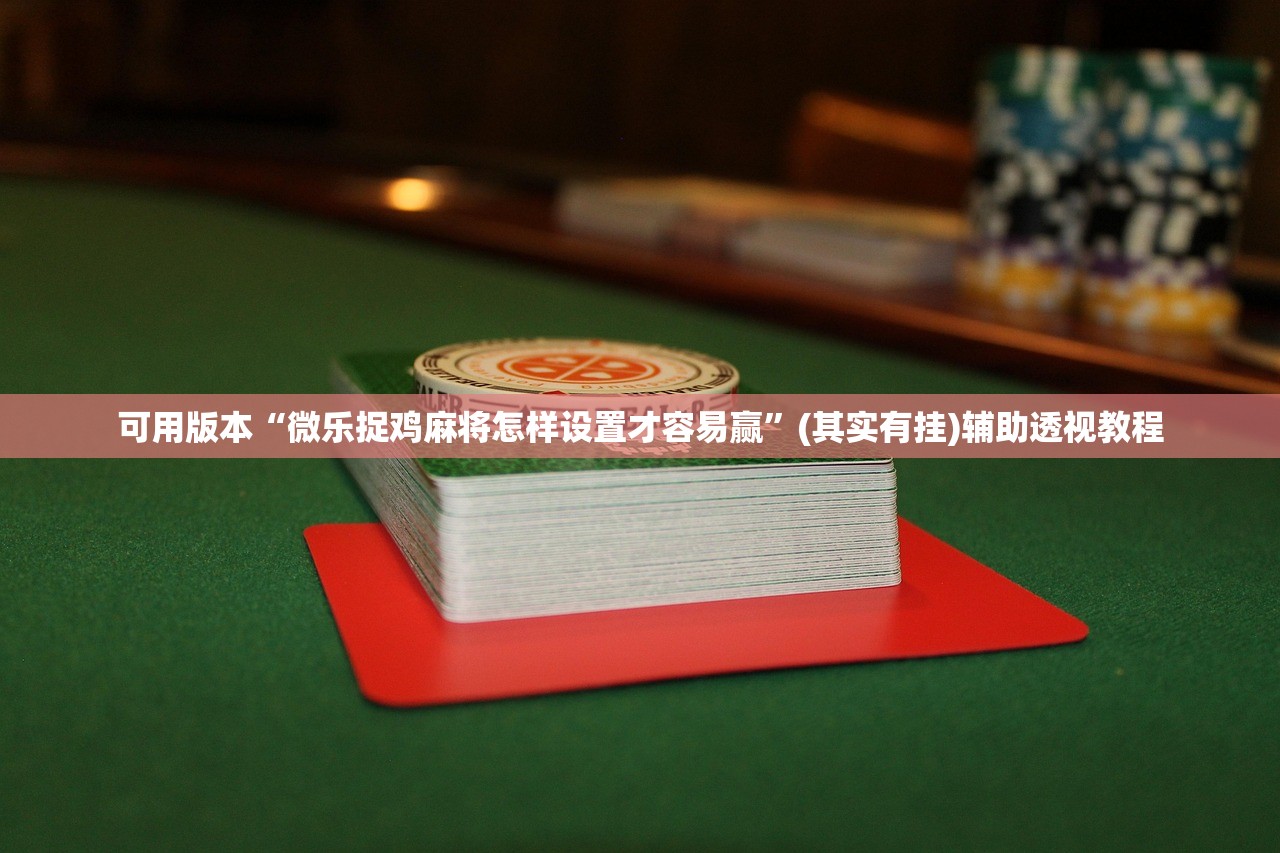 可用版本“微乐捉鸡麻将怎样设置才容易赢	”(其实有挂)辅助透视教程
